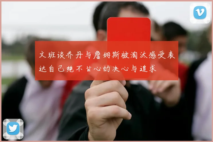 文班谈乔丹与詹姆斯被淘汰感受表达自己绝不甘心的决心与追求