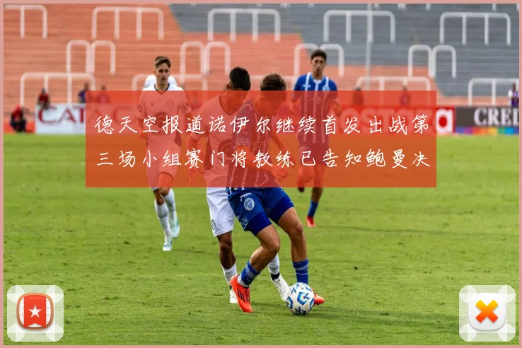 德天空报道诺伊尔继续首发出战第三场小组赛门将教练已告知鲍曼决定