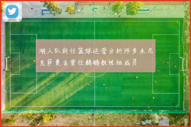 湖人队新任篮球运营分析师多米尼克萨曼吉曾任鹈鹕教练组成员
