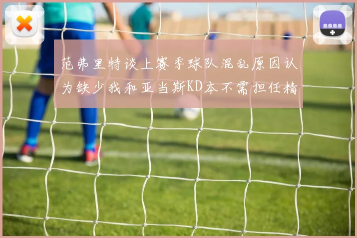范弗里特谈上赛季球队混乱原因认为缺少我和亚当斯KD本不需担任精神领袖