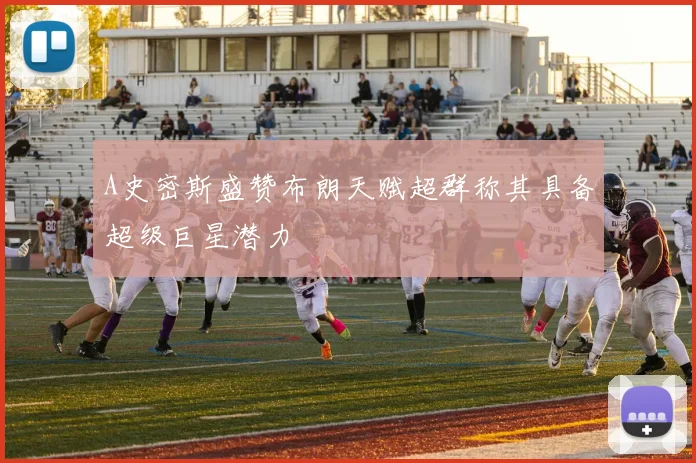 A史密斯盛赞布朗天赋超群称其具备超级巨星潜力