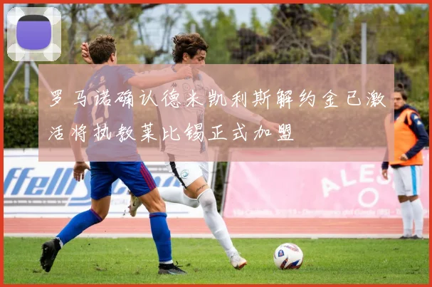 罗马诺确认德米凯利斯解约金已激活将执教莱比锡正式加盟
